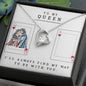 TO MY QUEEN - HAPPY VALENTINE'S DAY - I'LL ALWAYS FIND MY WAY TO BE WITH YOU