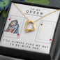 TO MY QUEEN - HAPPY VALENTINE'S DAY - I'LL ALWAYS FIND MY WAY TO BE WITH YOU